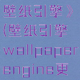 《wallpaperengine:壁纸引擎》(壁纸引擎wallpaperengine更新后少了好多壁纸)