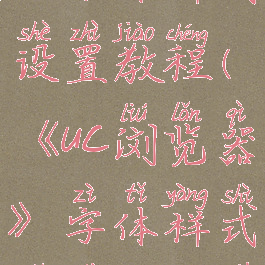 《uc浏览器》字体样式设置教程(《uc浏览器》字体样式设置教程下载)