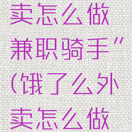 “美团外卖怎么做兼职骑手”(饿了么外卖怎么做兼职骑手)