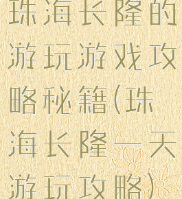 珠海长隆的游玩游戏攻略秘籍(珠海长隆一天游玩攻略)