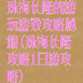 珠海长隆的游玩游戏攻略秘籍(珠海长隆攻略1日游攻略)