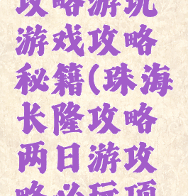 珠海长隆攻略游玩游戏攻略秘籍(珠海长隆攻略两日游攻略必玩项目)