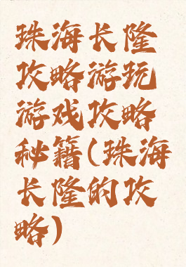 珠海长隆攻略游玩游戏攻略秘籍(珠海长隆的攻略)