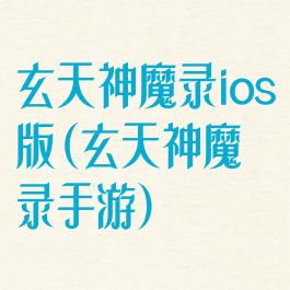 玄天神魔录ios版(玄天神魔录手游)