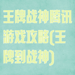 王牌战神腾讯游戏攻略(王牌到战神)