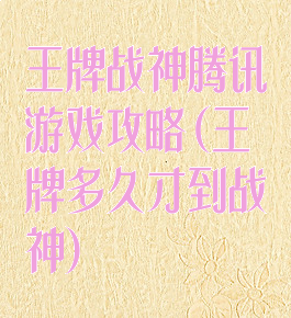 王牌战神腾讯游戏攻略(王牌多久才到战神)