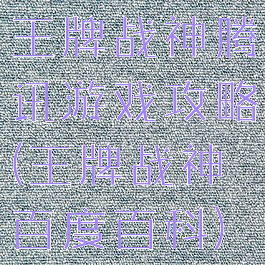 王牌战神腾讯游戏攻略(王牌战神百度百科)