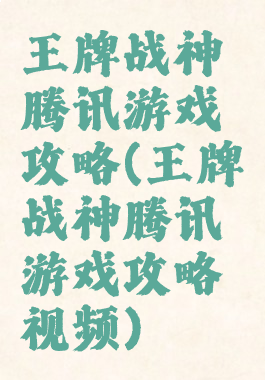 王牌战神腾讯游戏攻略(王牌战神腾讯游戏攻略视频)