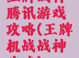 王牌战神腾讯游戏攻略(王牌机战战神攻略)