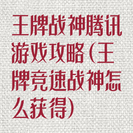 王牌战神腾讯游戏攻略(王牌竞速战神怎么获得)