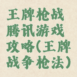 王牌枪战腾讯游戏攻略(王牌战争枪法)