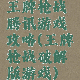 王牌枪战腾讯游戏攻略(王牌枪战破解版游戏)