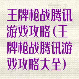 王牌枪战腾讯游戏攻略(王牌枪战腾讯游戏攻略大全)