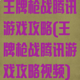 王牌枪战腾讯游戏攻略(王牌枪战腾讯游戏攻略视频)