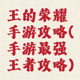 王的荣耀手游攻略(手游最强王者攻略)