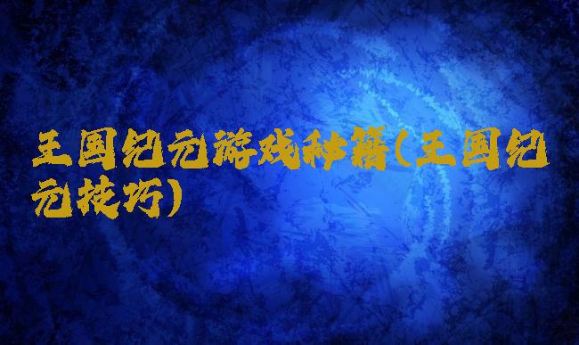 王国纪元游戏秘籍(王国纪元技巧)
