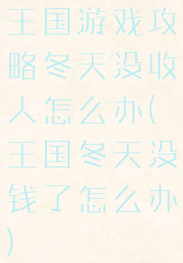王国游戏攻略冬天没收人怎么办(王国冬天没钱了怎么办)
