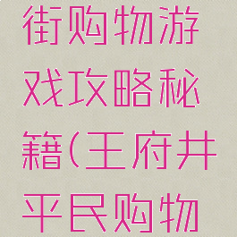 王府井大街购物游戏攻略秘籍(王府井平民购物去哪里)