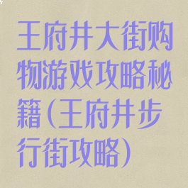 王府井大街购物游戏攻略秘籍(王府井步行街攻略)