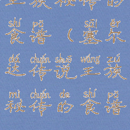 王族秘传的食谱(塞尔达传说王族秘传的食谱)