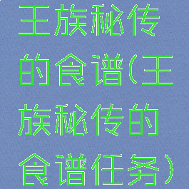 王族秘传的食谱(王族秘传的食谱任务)