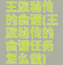 王族秘传的食谱(王族秘传的食谱任务怎么做)