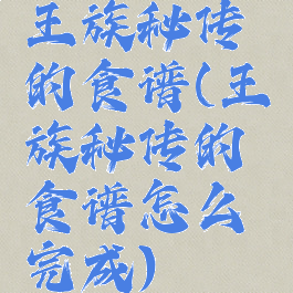 王族秘传的食谱(王族秘传的食谱怎么完成)