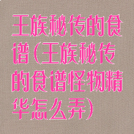 王族秘传的食谱(王族秘传的食谱怪物精华怎么弄)