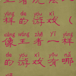 王者玩法一样的游戏(像王者一样的游戏有哪些?)