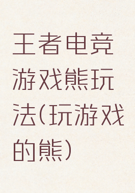王者电竞游戏熊玩法(玩游戏的熊)