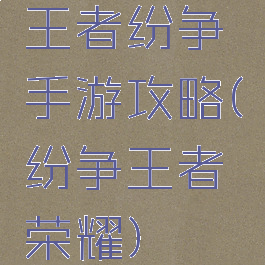 王者纷争手游攻略(纷争王者荣耀)