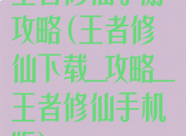 王者修仙手游攻略(王者修仙下载_攻略_王者修仙手机版)