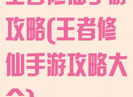 王者修仙手游攻略(王者修仙手游攻略大全)
