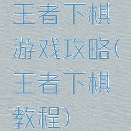王者下棋游戏攻略(王者下棋教程)
