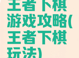 王者下棋游戏攻略(王者下棋玩法)