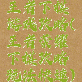 王者下棋游戏攻略(王者荣耀下棋攻略玩法快速)