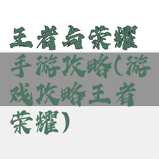 王者与荣耀手游攻略(游戏攻略王者荣耀)