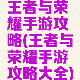 王者与荣耀手游攻略(王者与荣耀手游攻略大全)