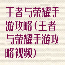 王者与荣耀手游攻略(王者与荣耀手游攻略视频)