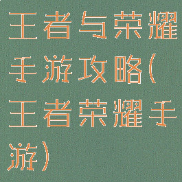 王者与荣耀手游攻略(王者荣耀手游)