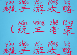 王者与荣耀手游攻略(玩王者荣耀手游攻略思路新手)