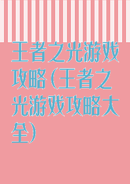 王者之光游戏攻略(王者之光游戏攻略大全)