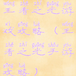 王者之光游戏攻略(王者之光手游攻略)