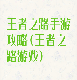 王者之路手游攻略(王者之路游戏)