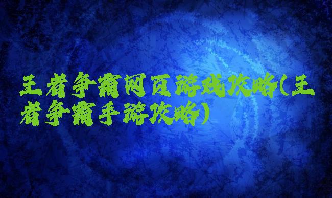 王者争霸网页游戏攻略(王者争霸手游攻略)
