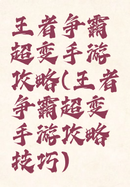 王者争霸超变手游攻略(王者争霸超变手游攻略技巧)