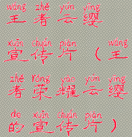 王者云缨宣传片(王者荣耀云缨的宣传片)