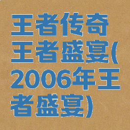 王者传奇王者盛宴(2006年王者盛宴)