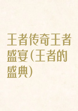 王者传奇王者盛宴(王者的盛典)