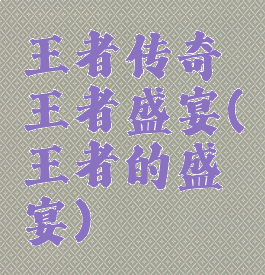 王者传奇王者盛宴(王者的盛宴)